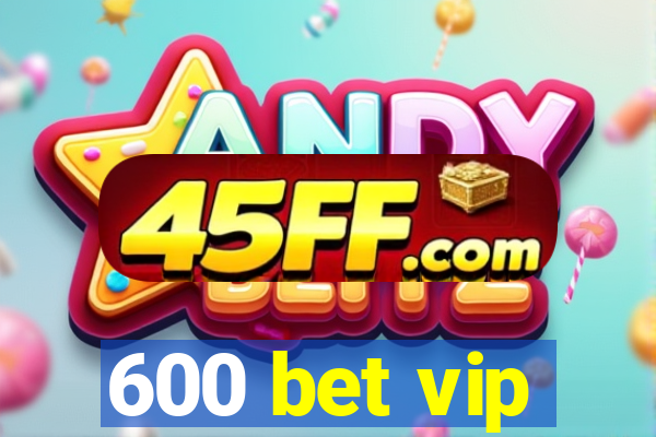 600 bet vip